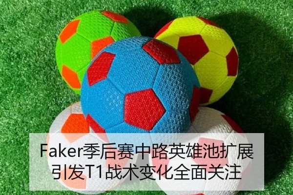 Faker季后赛中路英雄池扩展引发T1战术变化全面关注